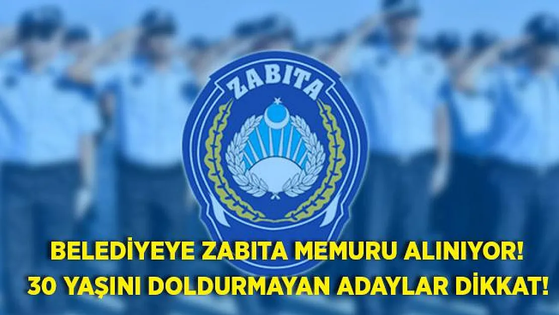 Belediyeye zabıta memuru alınacak! 30 yaşını geçmeyen adaylar başvurabilir!