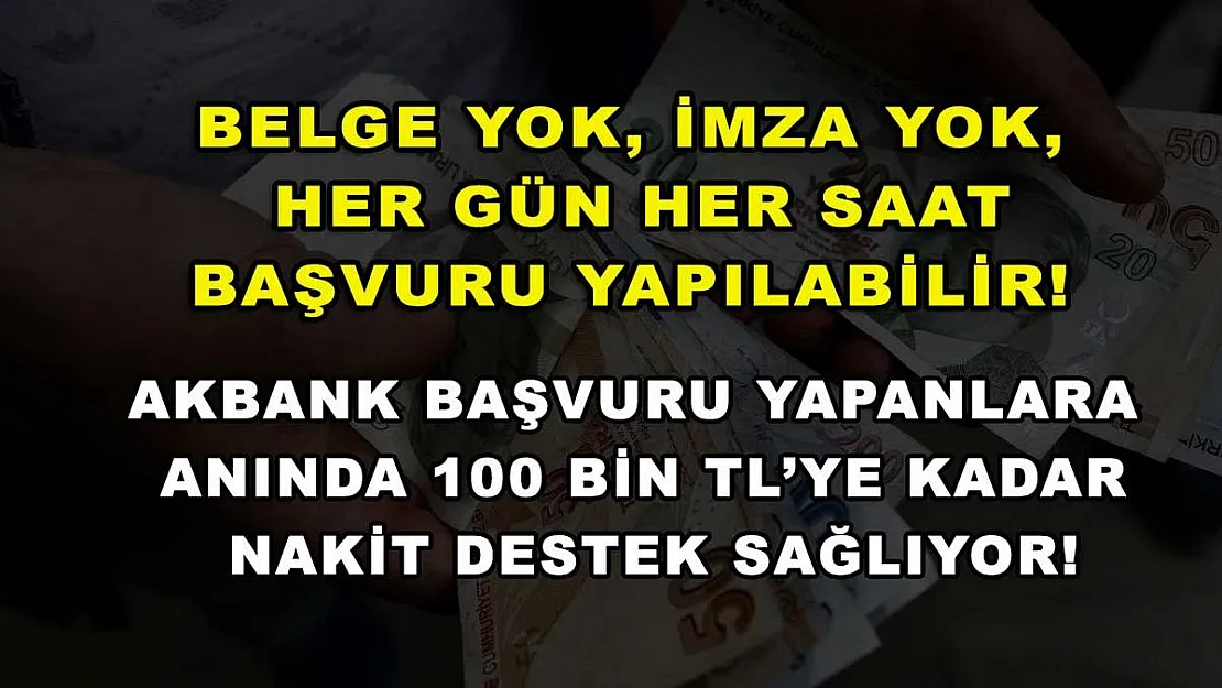Belge yok, imza yok, her gün her saat başvuru yapılabilir! Akbank başvuru yapanlara anında 100 bin TL'ye kadar nakit destek sağlıyor!