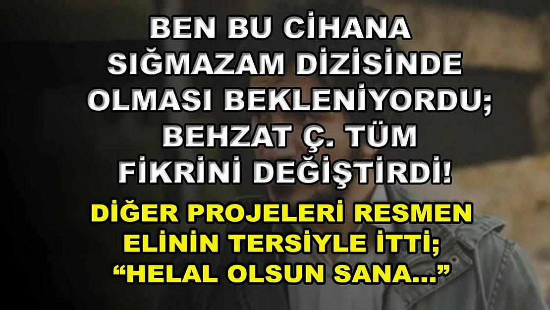 Ben Bu Cihana Sığmazam Dizisinde Olması Bekleniyordu Behzat Ç. Tüm Fikrini Değiştirdi! Diğer Projeleri Resmen Elinin Tersiyle İtti 'Helal Olsun Sana…'