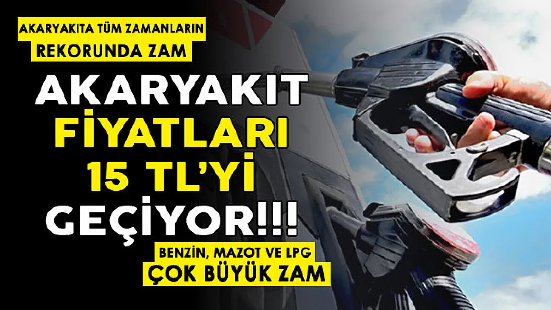 Benzin, mazot ve LPG'ye tüm zamanların rekorunu kıran zam! Akaryakıt fiyatları 15 lirayı geçiyor
