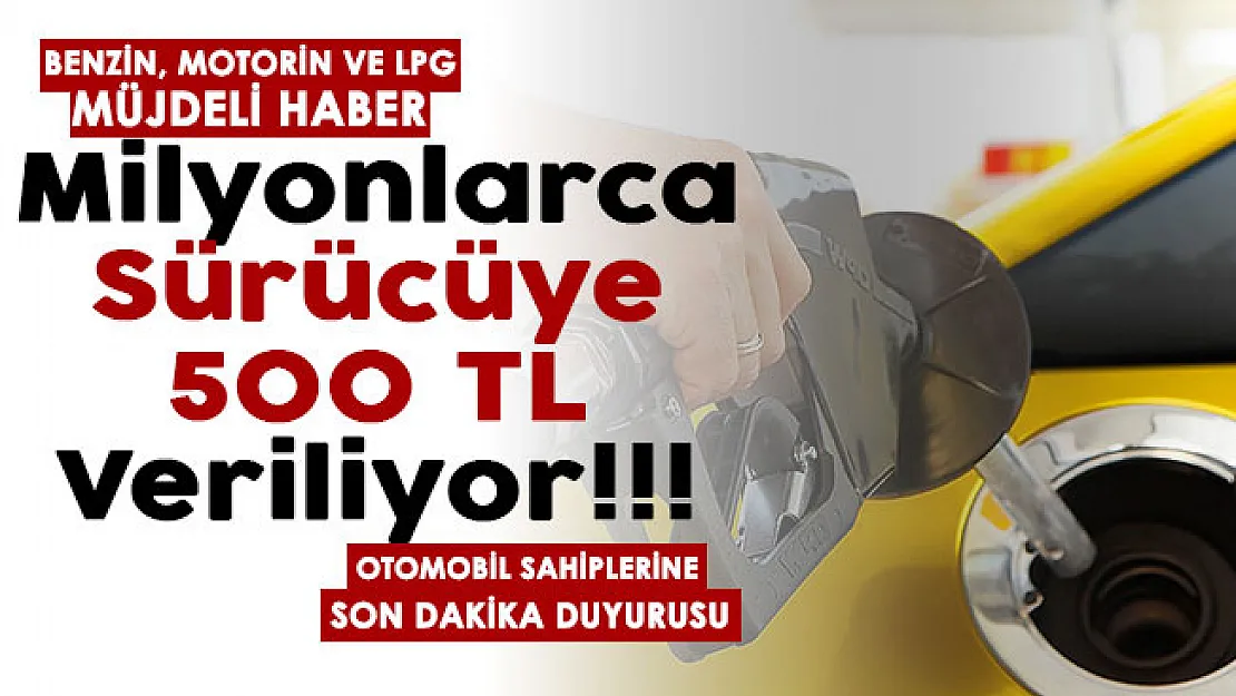 Benzin, motorin ve LPG alımı için tüm sürücülere 500 TL veriliyor! Milyonlarca araç sahibine son dakika duyurusu