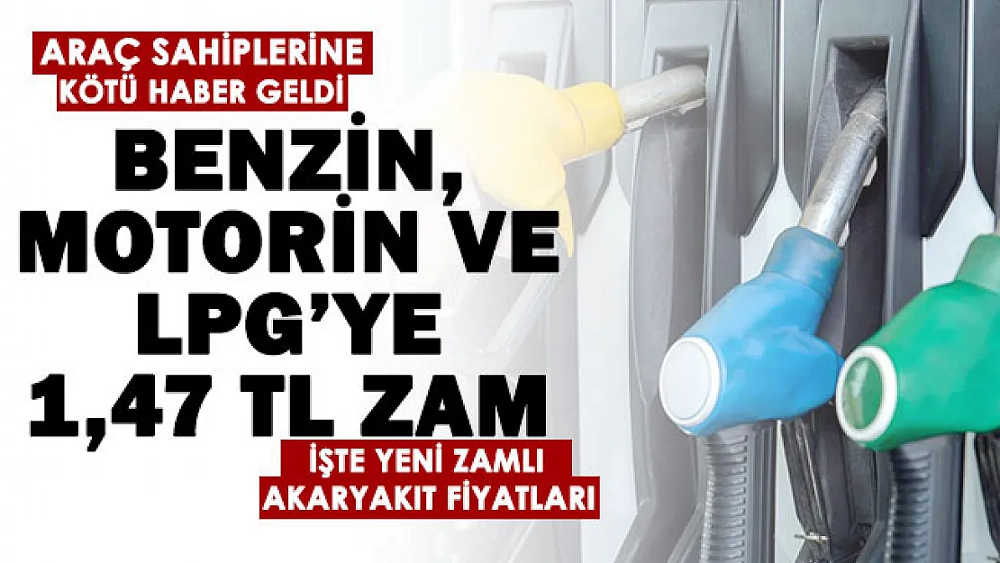 Benzin, motorin ve LPG ye toplam 1.47 TL zam yapıldı! İşte akaryakıtın zamlı fiyatları