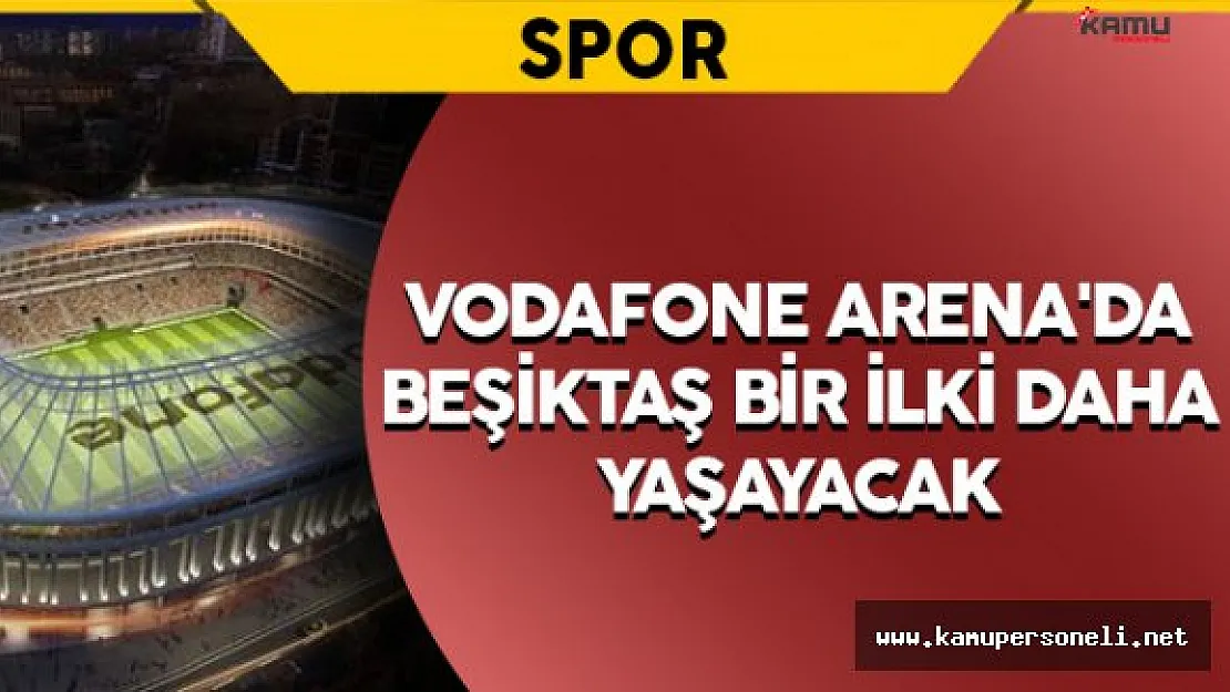 Beşiktaş Vodafone Arena'da Bir İlki Daha Yaşayacak