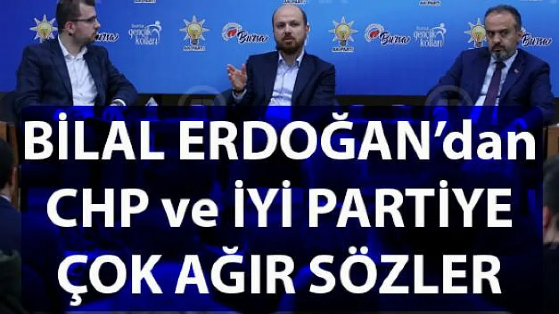 Bilal Erdoğan'dan CHP ve İYİ Parti'ye çok ağır sözler