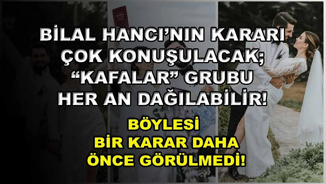 Bilal Hancı'nın Kararı Çok Konuşulacak 'Kafalar' Grubu Her An Dağılabilir! Böylesi Bir Karar Daha Önce Görülmedi!