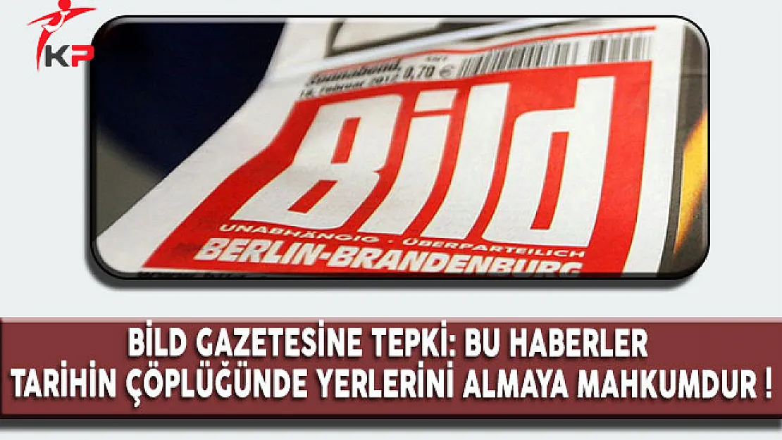Bild Gazetesi'ne Tepki: Bu Haberler Tarihin Çöplüğünde Yerlerini Almaya Mahkumdur !