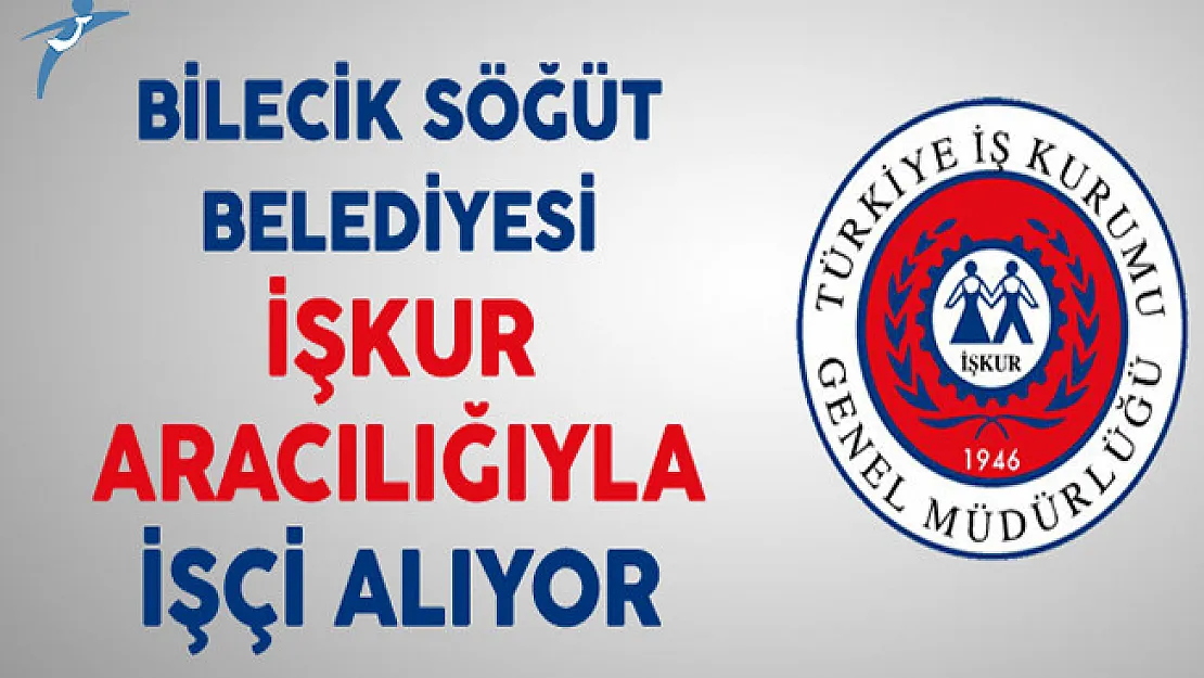 Bilecik Söğüt Belediyesi İşkur Aracılığıyla En Az İlkokul Mezunu İşçi Alıyor