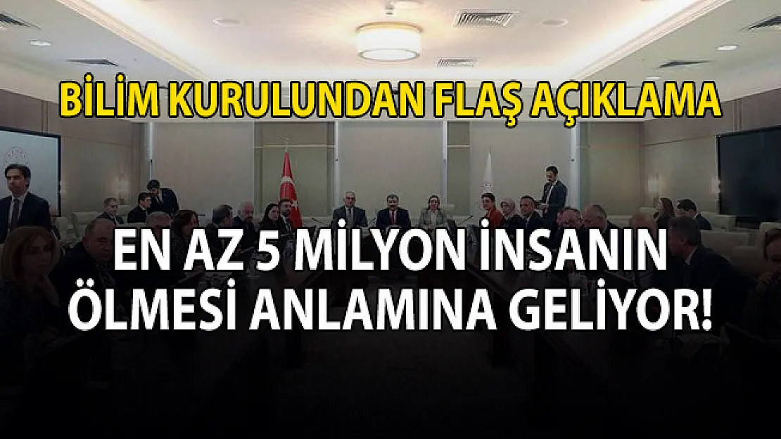 Bilim Kurulu açıkladı! En az 5 milyon kişinin vefat etmesi söz konusu!