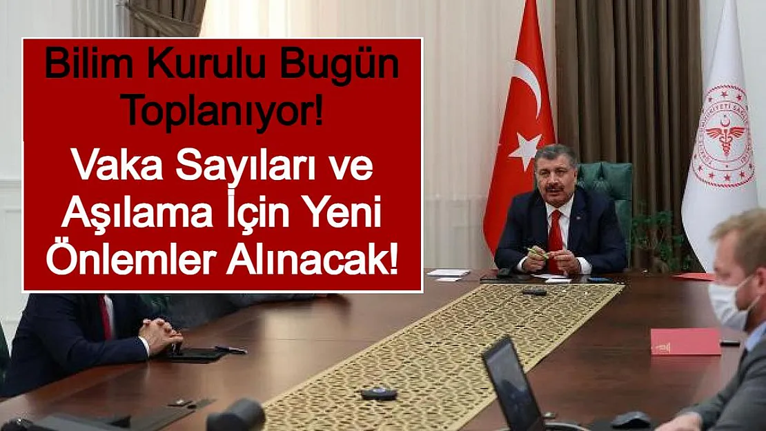 Bilim Kurulu Bugün Toplanıyor! Vaka Sayıları ve Aşılama İçin Yeni Önlemler Alınacak!