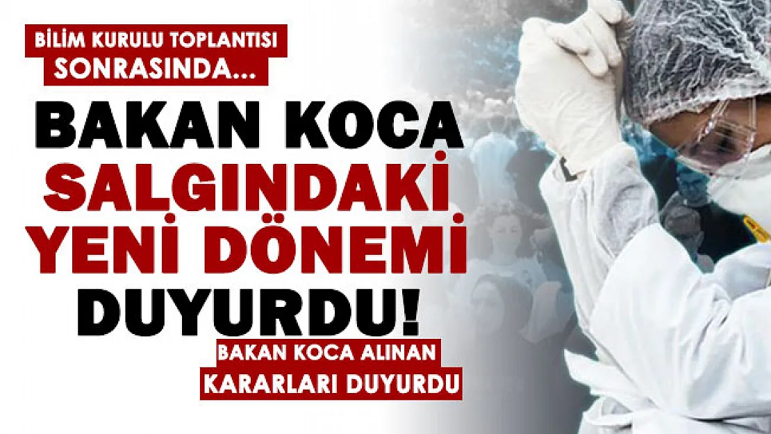 Bilim Kurulu toplantısı sonrasında Sağlık Bakanı Koca koronavirüs salgınında yeni dönemi duyurdu