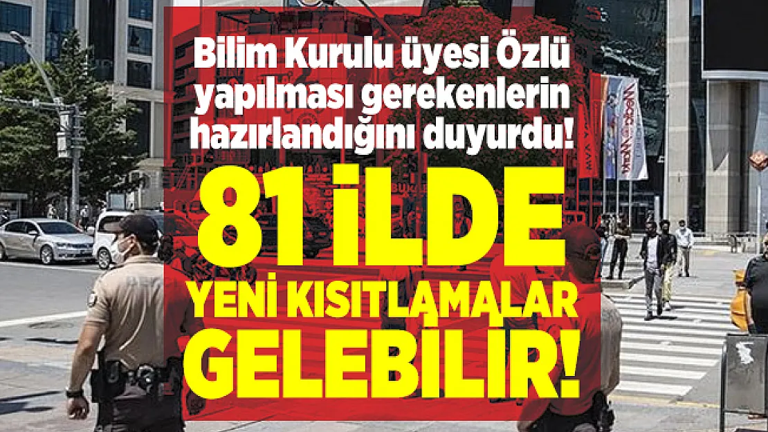 Bilim Kurulu üyesi Özlü yapılması gerekenlerin hazırlandığını duyurdu! 81 ilde yeni kısıtlamalar gelebilir!