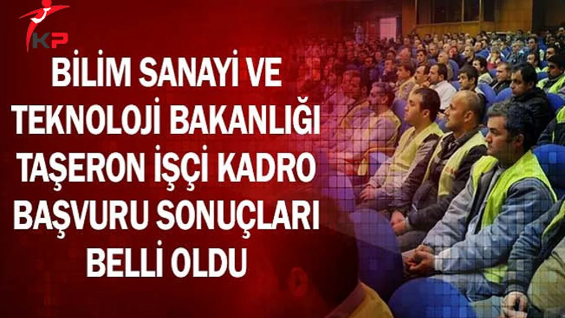 Bilim Sanayi ve Teknoloji Bakanlığı Taşeron İşçi Kadro Başvuru Sonuçları Belli Oldu