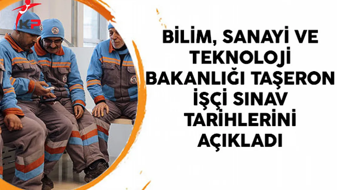 Bilim, Sanayi ve Teknoloji Bakanlığı Taşeron İşçi Sınav Tarihlerini Açıkladı