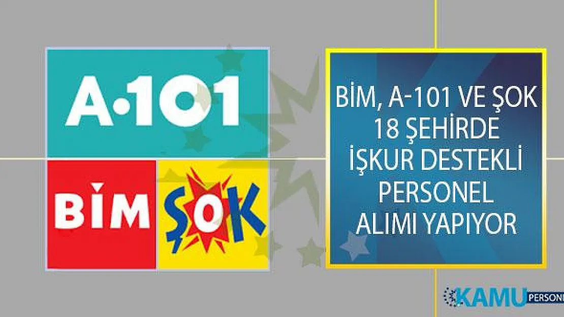 BİM, A-101 ve ŞOK 18 Şehirde İŞKUR Destekli Personel Alımı İçin İş İlanı Yayımladı!