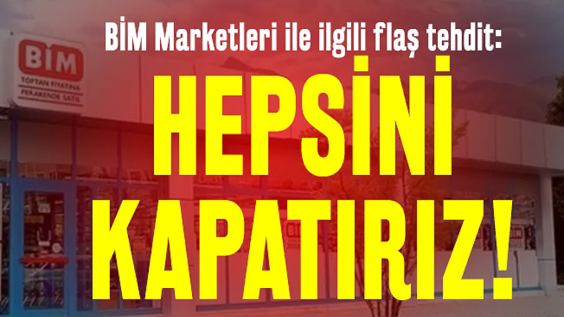 BİM Marketleri ile ilgili flaş tehdit: Hepsini kapatırız!