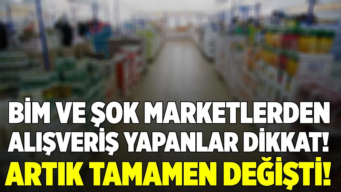 BİM ve ŞOK marketlerden alışveriş yapanlar dikkat! Tamamen değişti! Artık..