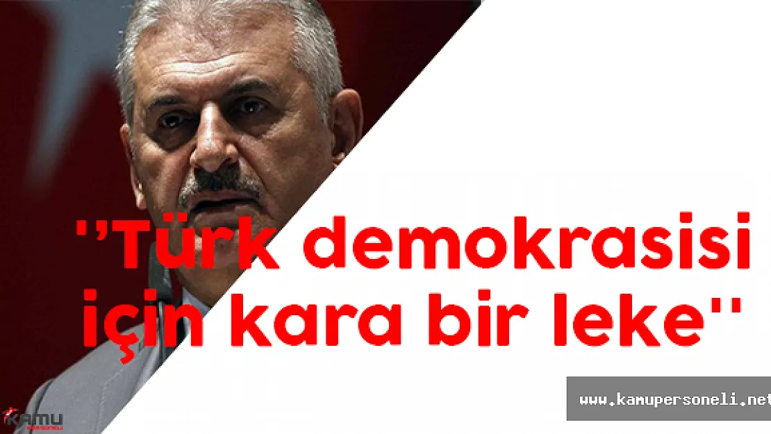 Binali Yıldırım ''Türk demokrasisi için kara bir leke''