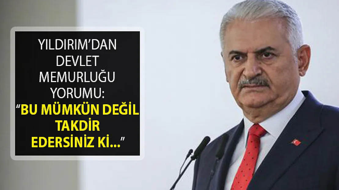 Binali Yıldırım'dan Devlet Memurluğu Yorumu: Bu Mümkün Değil Takdir Edersiniz Ki