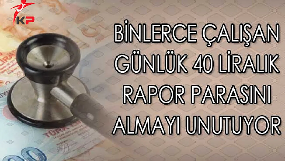 Binlerce Çalışan Günlük 40 Liralık Rapor Parasını Almayı Unutuyor