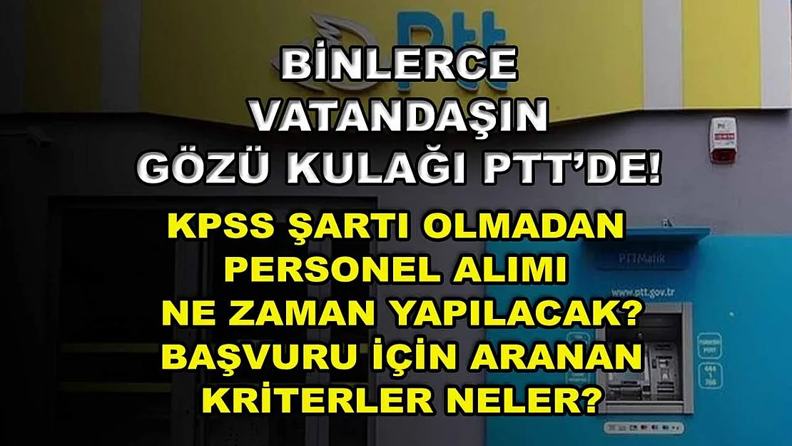 Binlerce Vatandaşın Gözü Kulağı PTT'de! KPSS Şartı Olmadan Personel Alımı Ne Zaman Yapılacak? Başvuru İçin Aranan Kriterler Neler?