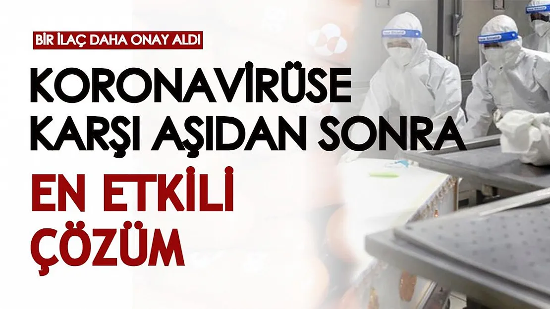 Bir ilaç daha onay aldı! Koronavirüse karşı aşıdan sonra en güçlü silahımız bu ilaçlar
