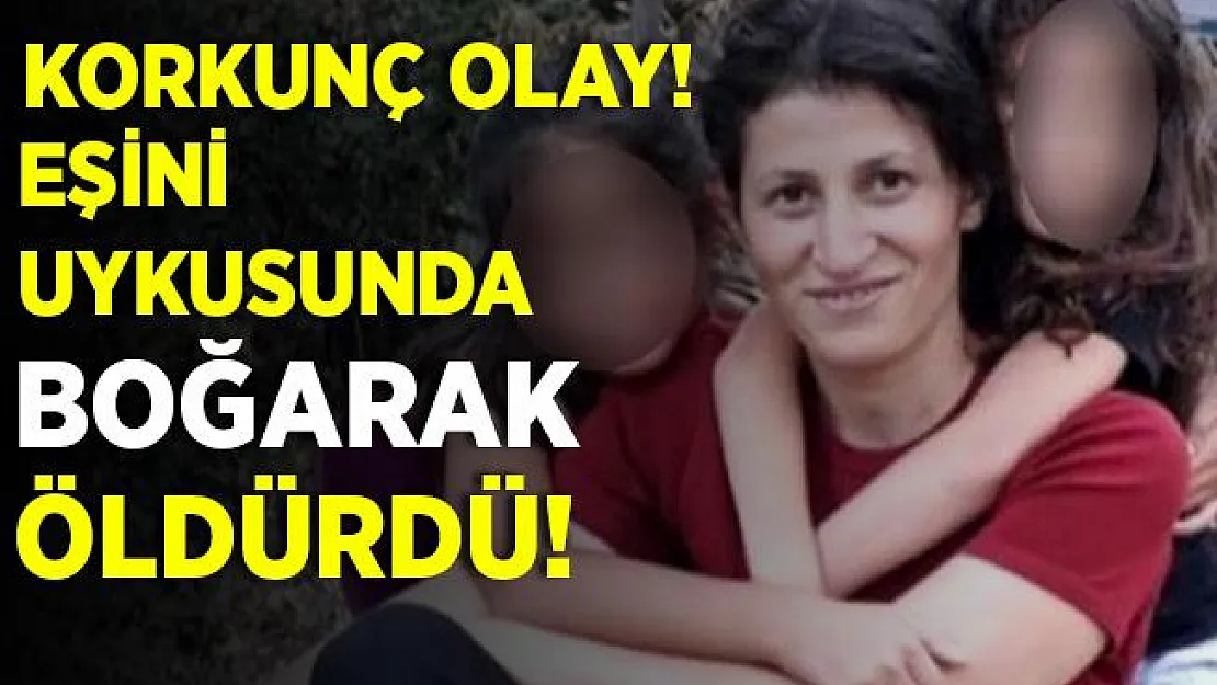 Bir kadın cinayeti daha! Eşini uykusunda boğarak öldürdü!