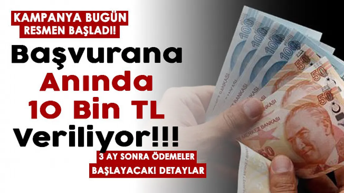 Bir kampanya daha bugün başladı! Başvurana anında 10 bin TL veriliyor! 3 ay sonra ödemeler başlayacak