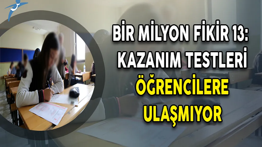 Bir Milyon Fikir 13:  Kazanım Testleri Öğrencilere Ulaşmıyor