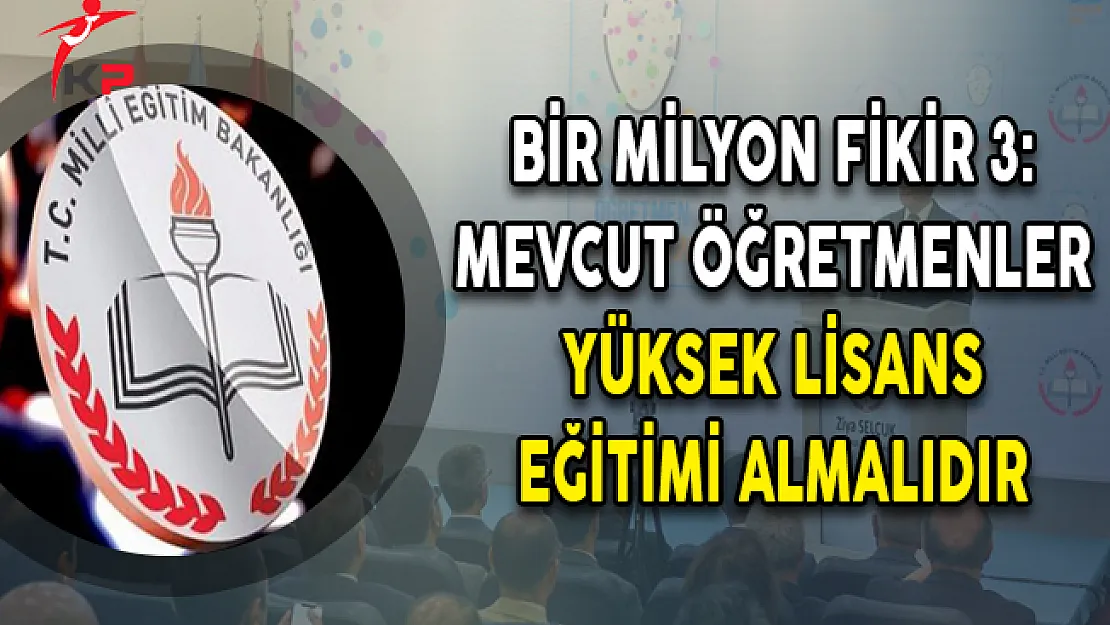Bir Milyon Fikir 3: Mevcut Öğretmenler Yüksek Lisans Eğitimi Almalıdır