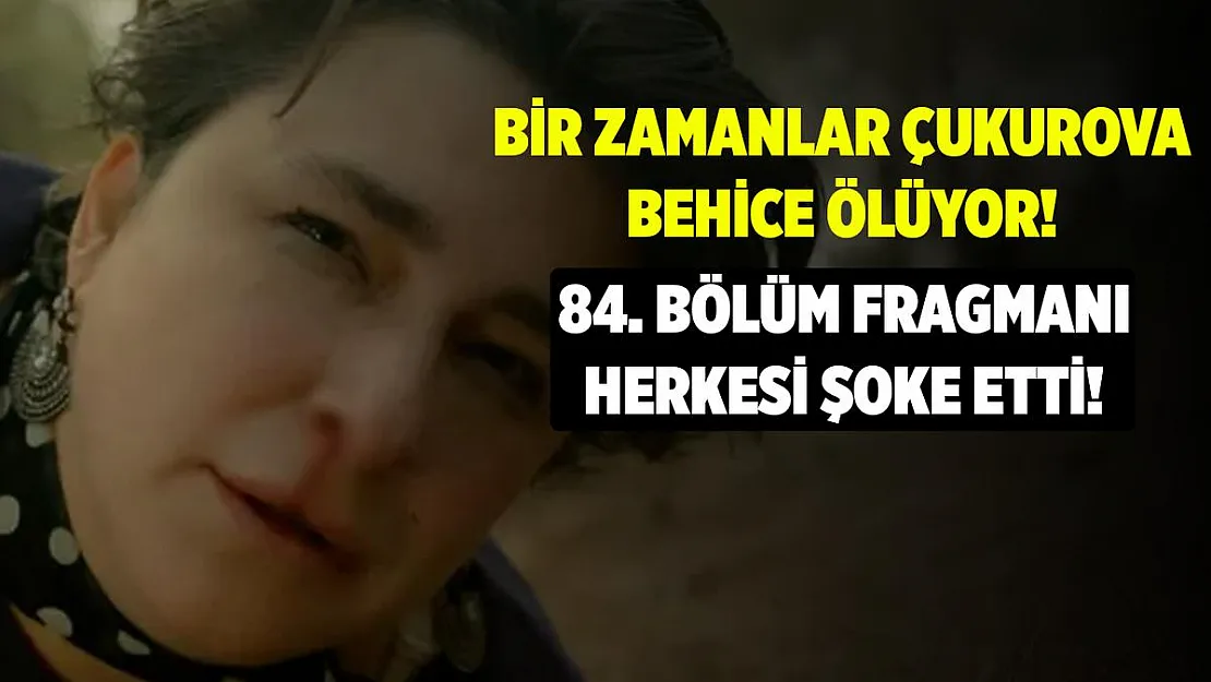 Bir Zamanlar Çukurova 84. bölümde yaşanacaklar herkesi şoke etti! Behice ölüyor mu?
