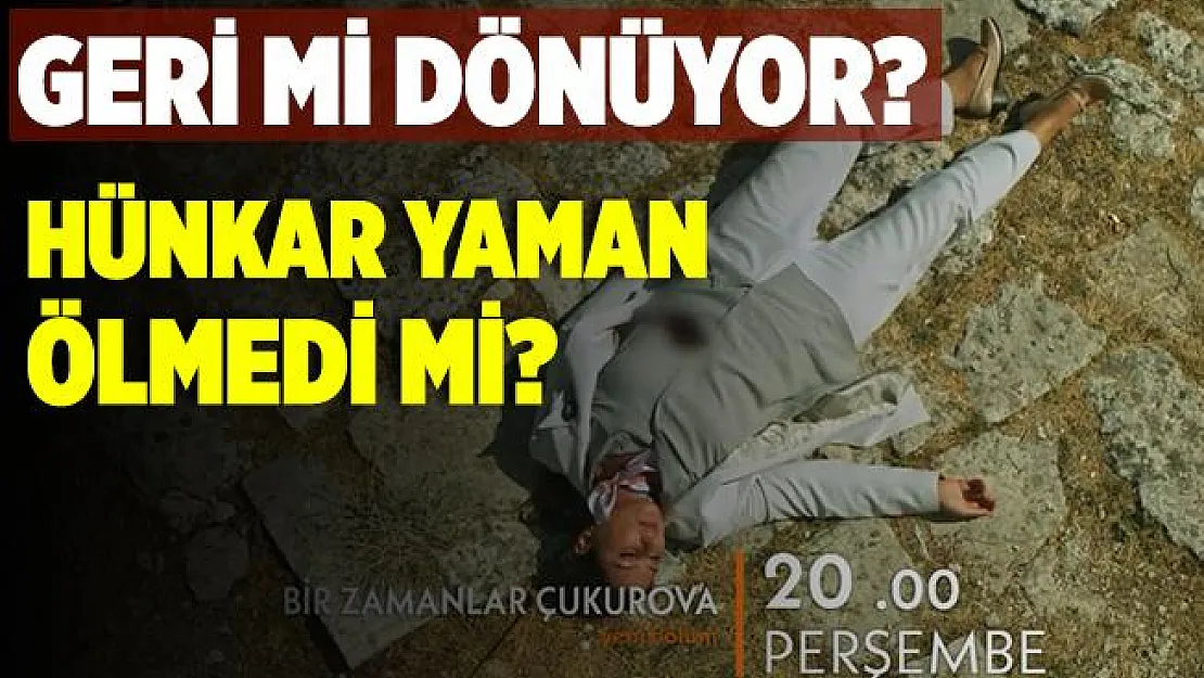 Bir Zamanlar Çukurova Hünkar Yaman geri mi dönüyor? Hünkar Yaman ölmedi mi?