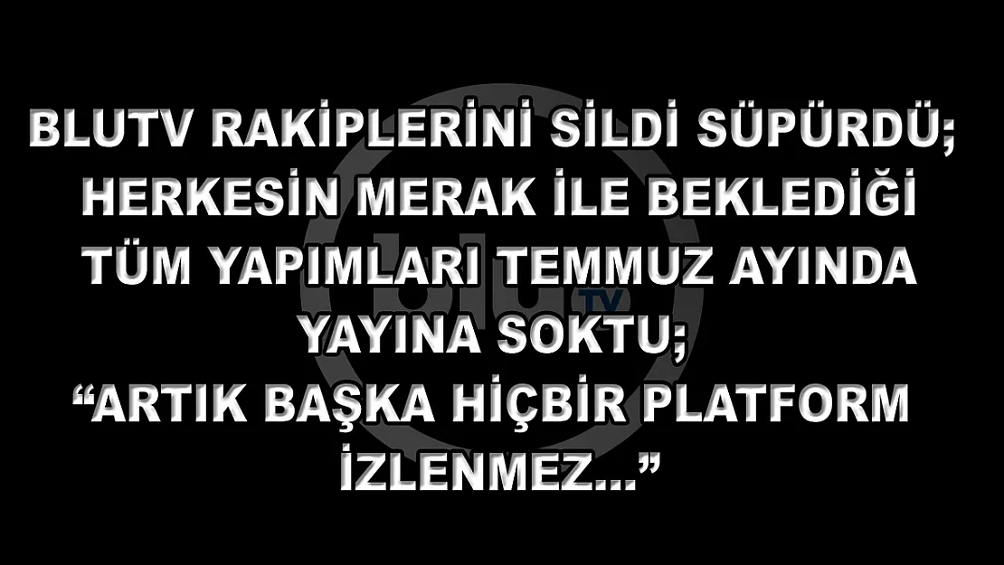 BluTv Rakiplerini Sildi Süpürdü Herkesin Merak ile Beklediği Tüm Yapımları Temmuz Ayında Yayına Soktu 'Artık Başka Hiçbir Platform İzlenmez…'