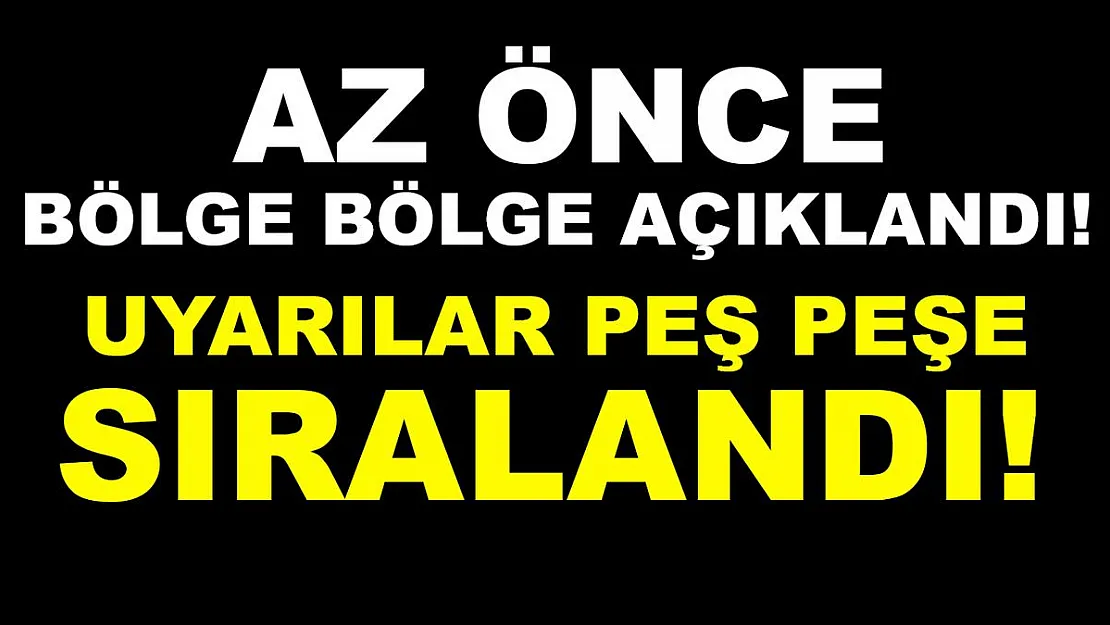 Bölge bölge açıklandı! Uyarılar peş peşe sıralandı!