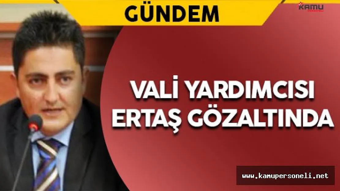 Bolu Vali Yardımcısı Ertaş Gözaltında