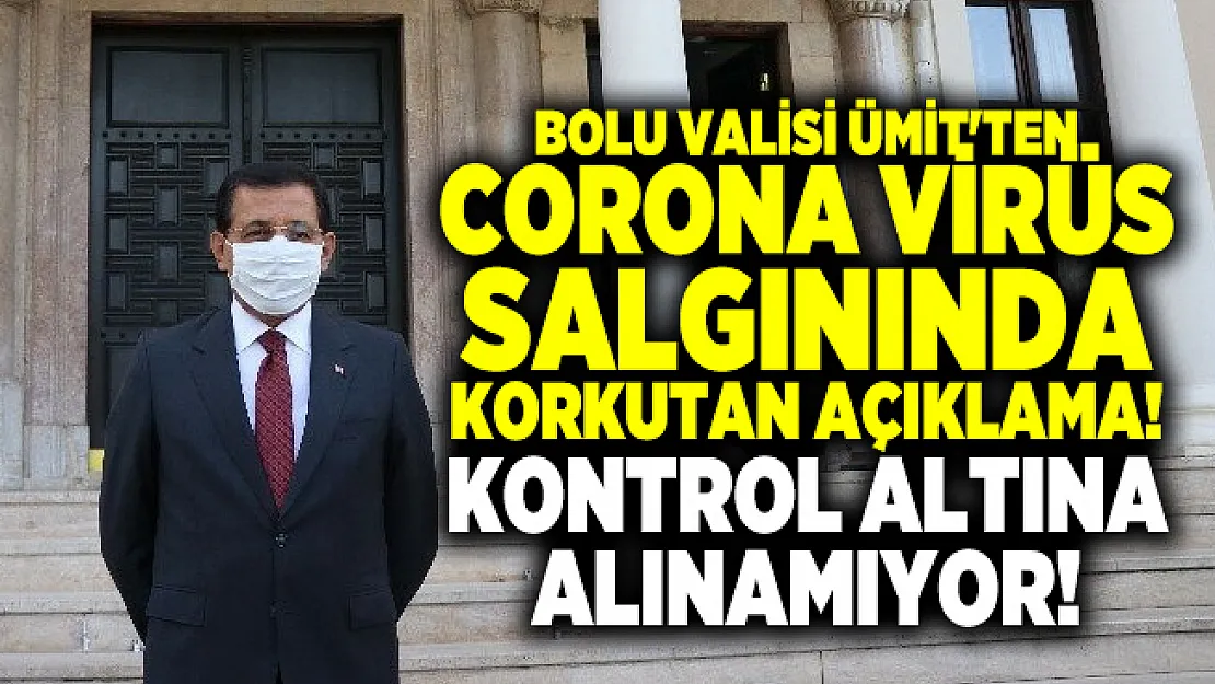 Bolu Valisi Ümit'ten corona virüs salgınında korkutan açıklama! Kontrol altına alınamıyor!