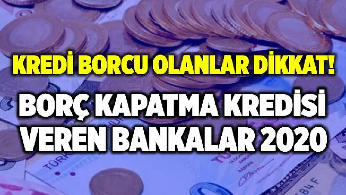 Borç kapatma kredisi veren bankalar hangileri? Borç kapatma kredisi veren bankalar 2020 Borç kapatma kredisi başvurusu