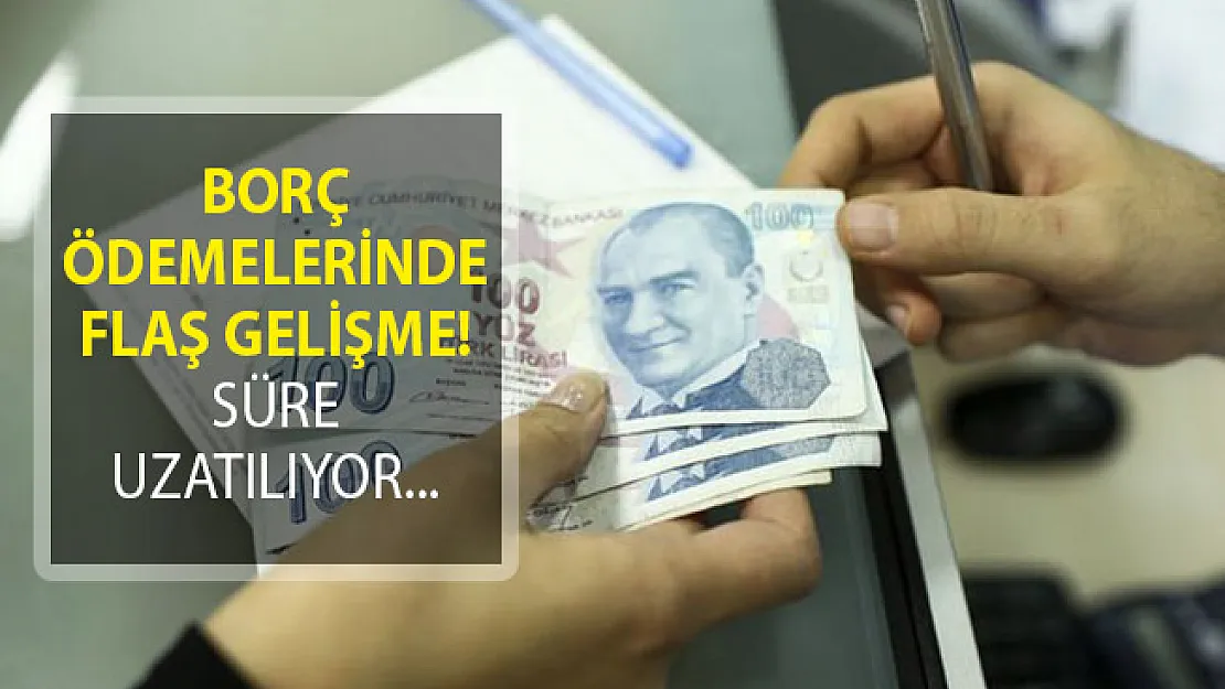 Borç Ödemelerinde Flaş Gelişme! Süre Uzatılıyor
