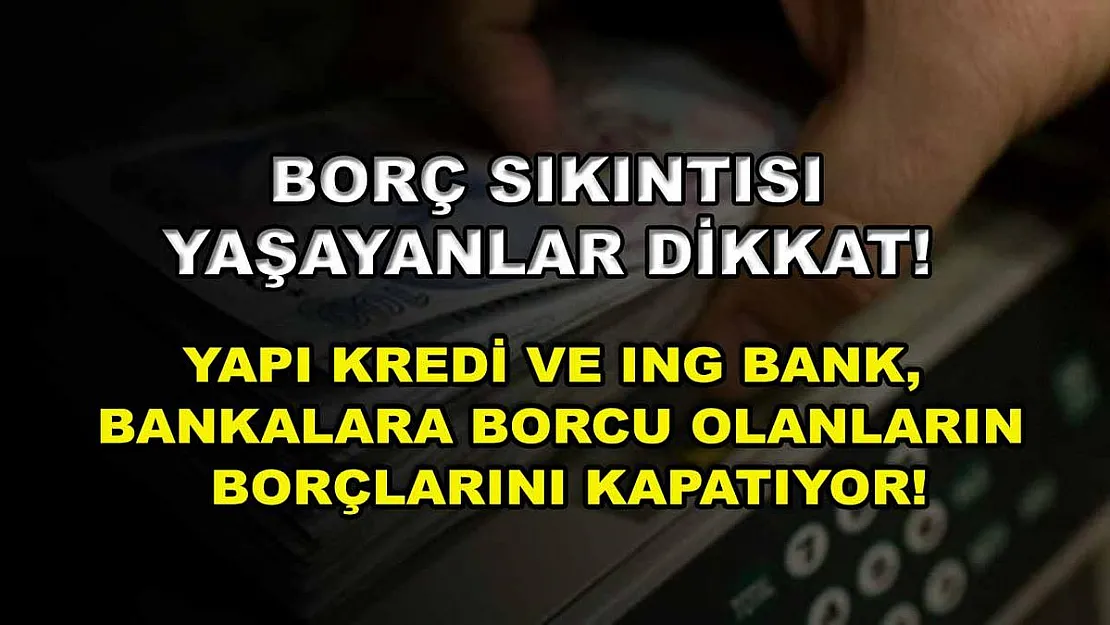 Borç sıkıntısı yaşayanlar dikkat! Yapı Kredi ve ING Bank, bankalara borcu olanların borçlarını kapatıyor!