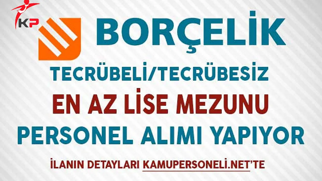 Borçelik 127 Açık Pozisyonda En Az Lise Mezunu Personel Alıyor