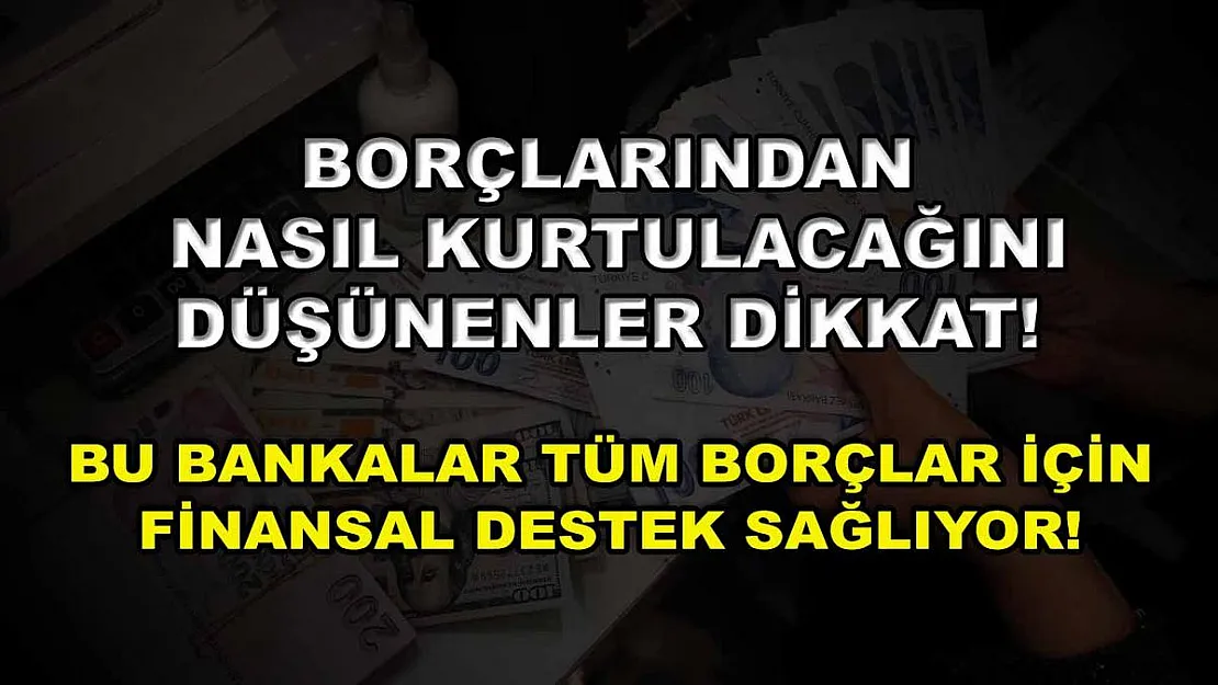Borçlarından nasıl kurtulacağını düşünenler dikkat! Bu bankalar tüm borçlar için finansal destek sağlıyor!