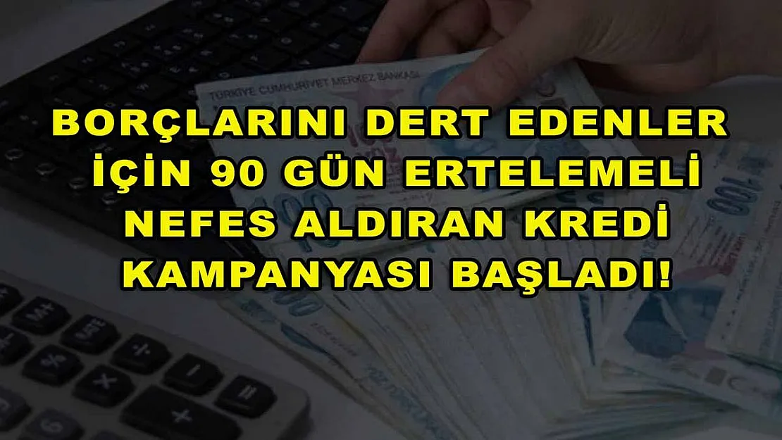 Borçlarını dert edenler için 90 gün ertelemeli nefes aldıran kredi kampanyası başladı!