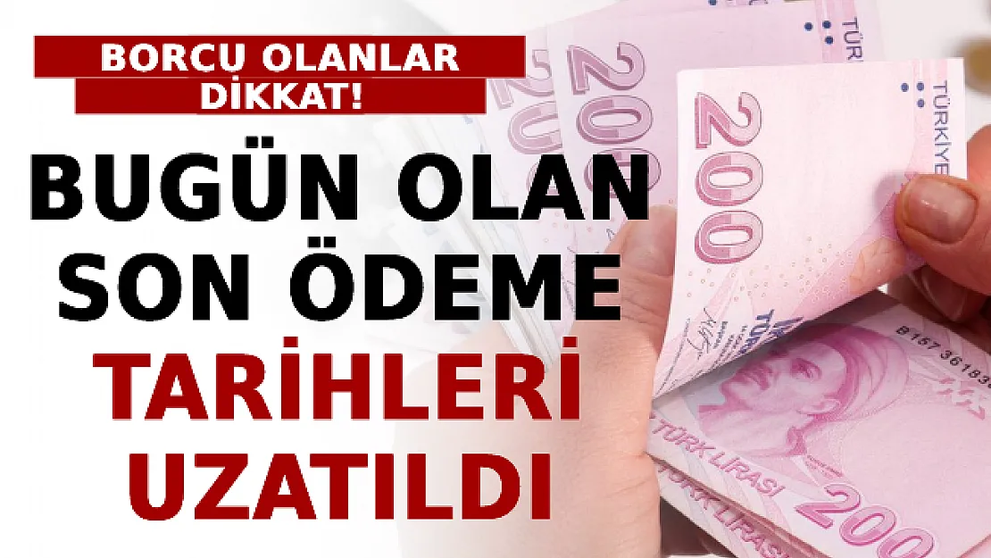 Borcu Olanlar Dikkat! Bugün Olan Son Ödeme Tarihleri Uzatıldı