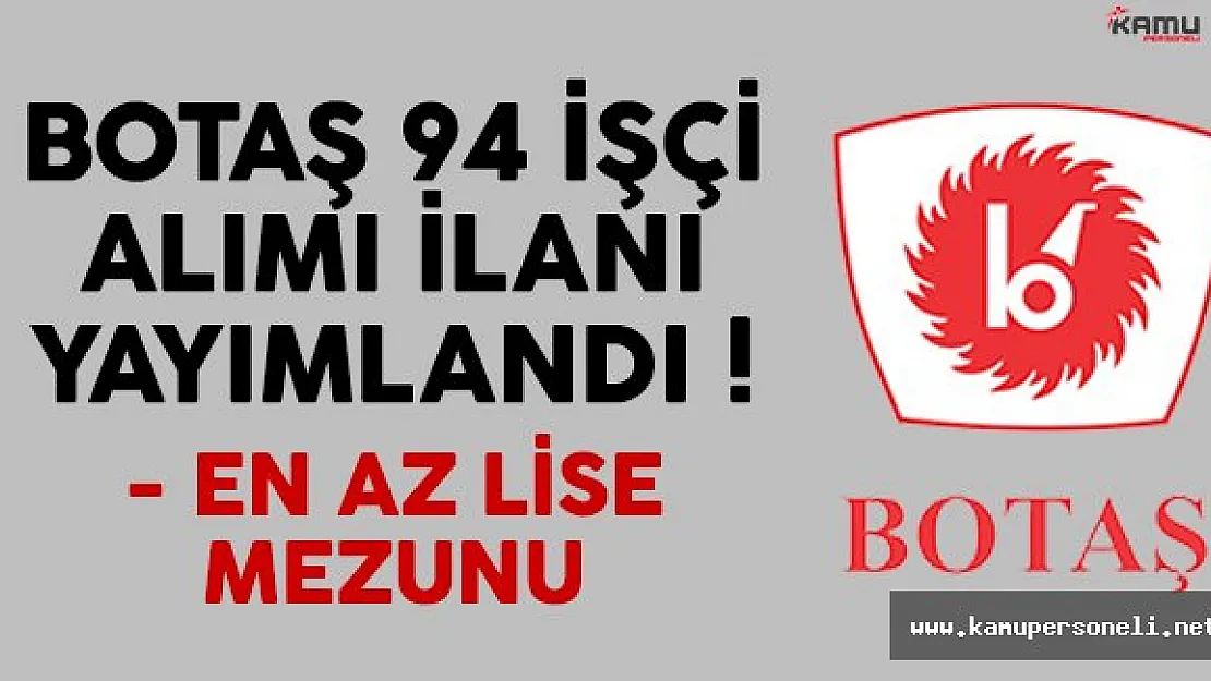 Boru Hatları İle Petrol Taşıma A.Ş. (BOTAŞ) Genel Müdürlüğü 94 işçi alacak