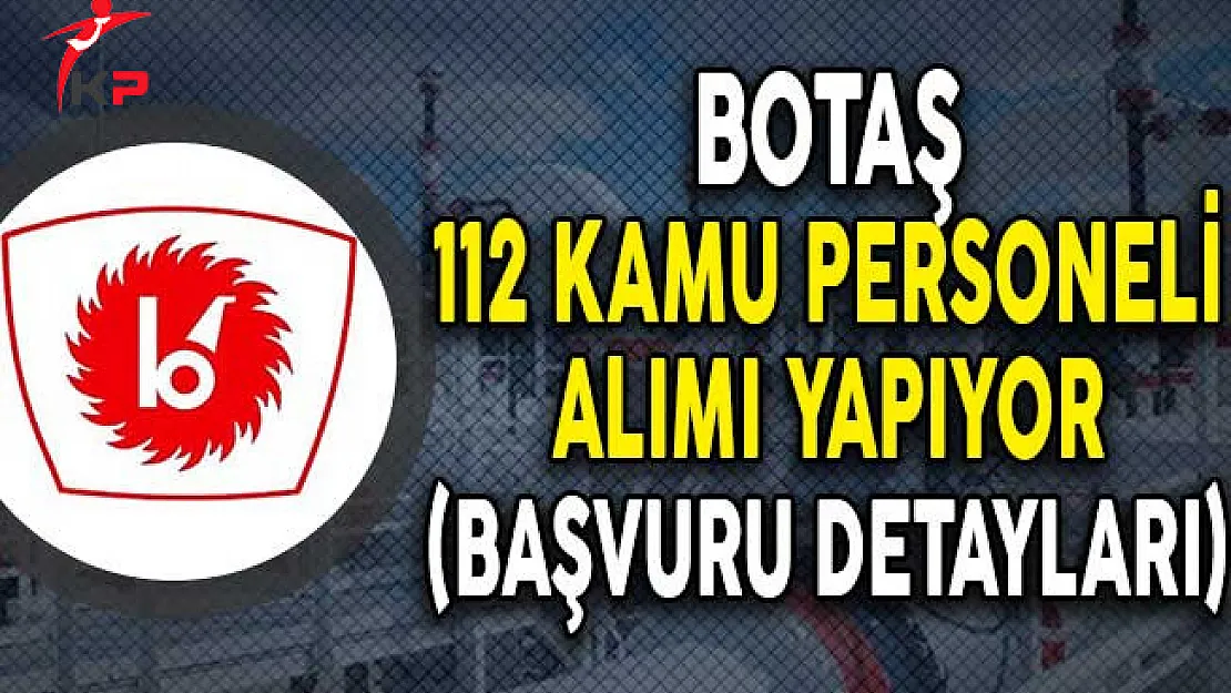 BOTAŞ 112 Kamu Personeli Alımı Yapıyor! (Başvuru Detayları)