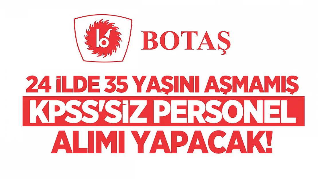 BOTAŞ 24 ilde 35 yaşını aşmamış KPSS'siz personel alımı yapacak!