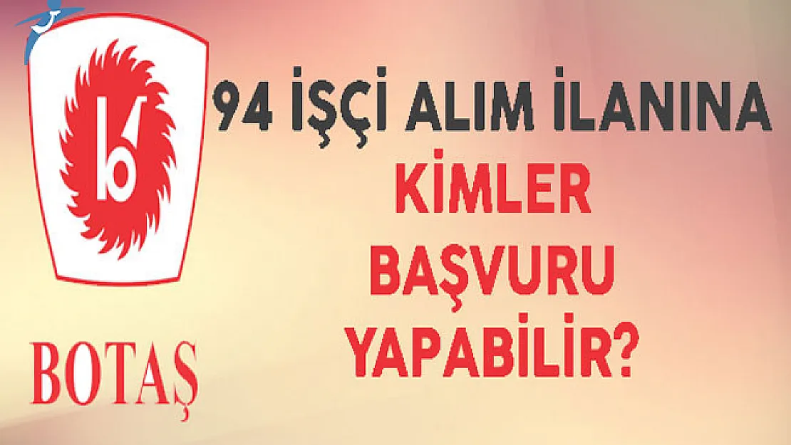 BOTAŞ 94 İşçi Alım İlanına Kimler Başvurabilir? (Başvurular Devam Ediyor)