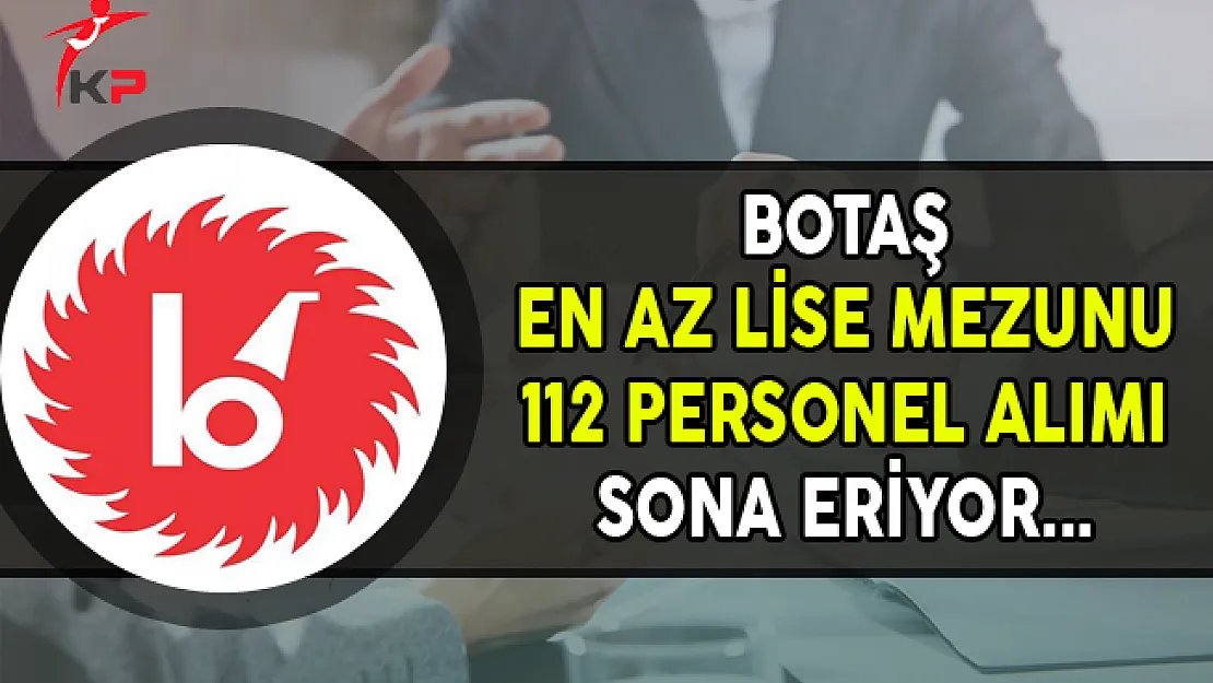 BOTAŞ En Az Lise Mezunu 112 Kamu Personel Alımı Başvurularında Son Gün !