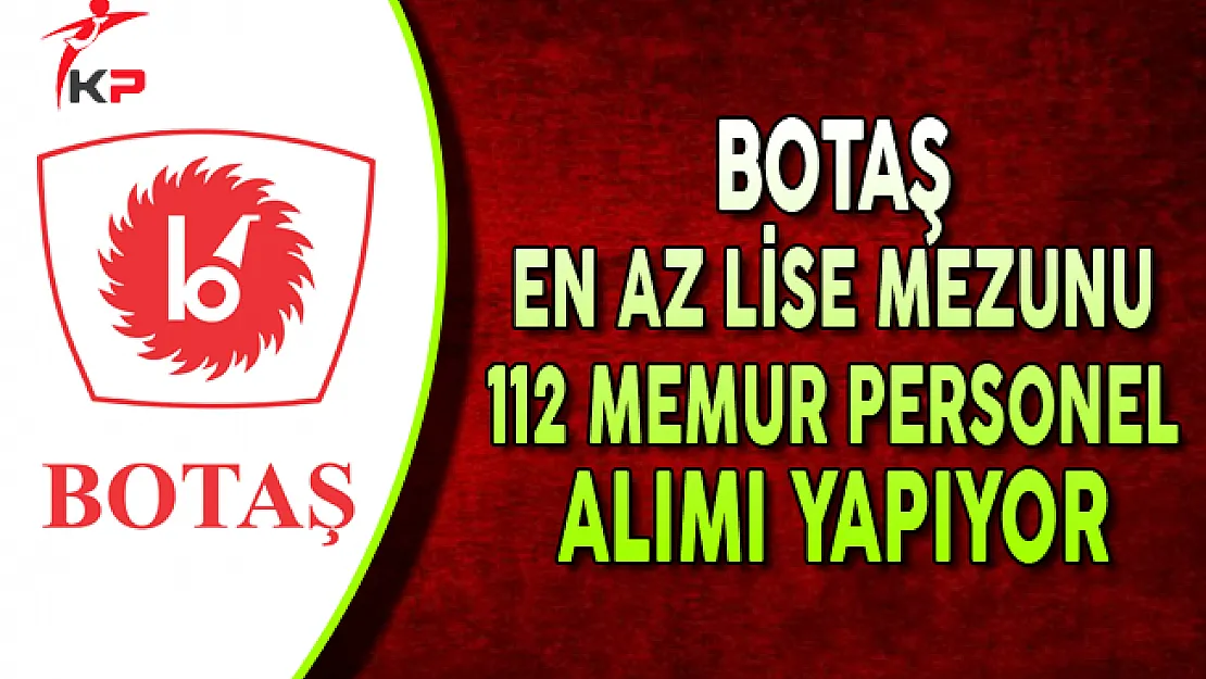 BOTAŞ En Az Lise Mezunu 112 Memur Personel Alımı Yapıyor