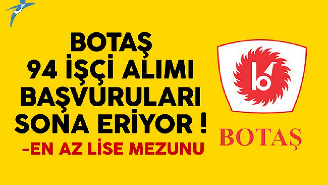 BOTAŞ en az lise mezunu işçi alımı ilanına başvurular sona eriyor