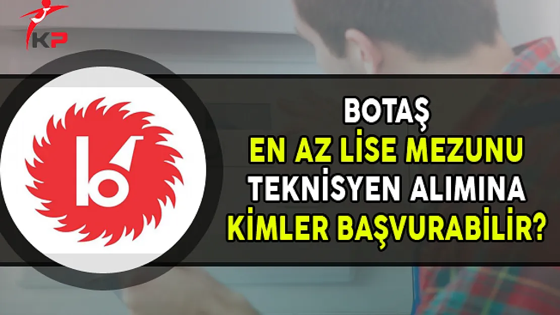 BOTAŞ En Az Lise Mezunu Teknisyen Alım İlanına Kimler Başvurabilir?